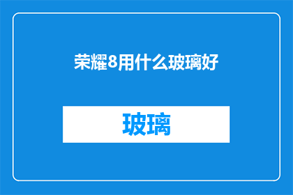 荣耀8用什么玻璃好(荣耀8手机的玻璃材质选择：哪种玻璃最适合您的荣耀8？)