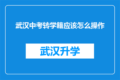 武汉中考转学籍应该怎么操作(武汉中考转学籍流程应如何操作？)