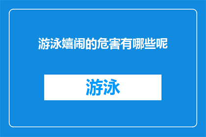 游泳嬉闹的危害有哪些呢(游泳嬉闹的潜在危害有哪些？)