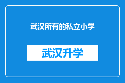 武汉所有的私立小学(武汉所有私立小学的详细情况与特色分析)