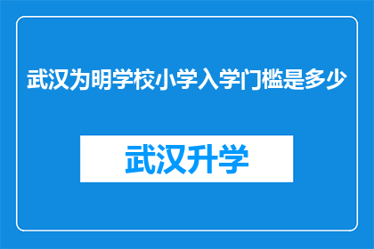 武汉为明学校小学入学门槛是多少(武汉为明学校小学入学门槛是多少？)