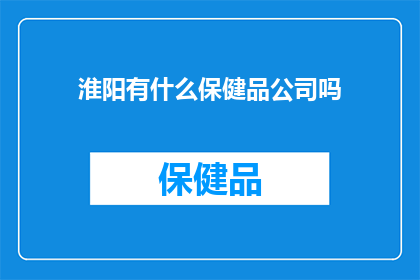 淮阳有什么保健品公司吗(淮阳地区是否拥有提供保健品的公司？)