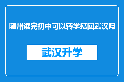 随州读完初中可以转学籍回武汉吗(随州初中毕业生能否将学籍转回武汉继续深造？)