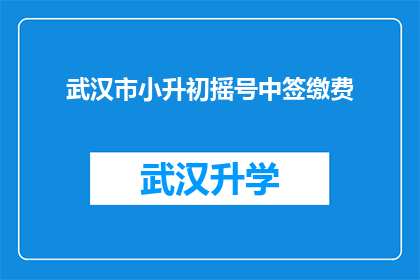 武汉市小升初摇号中签缴费(武汉市小升初摇号中签后，家长如何缴费？)