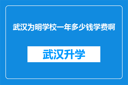 武汉为明学校一年多少钱学费啊(武汉为明学校一年学费是多少？)