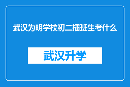 武汉为明学校初二插班生考什么(武汉为明学校初二插班生考试内容是什么？)