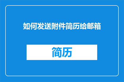 如何发送附件简历给邮箱(如何高效地将附件简历发送至指定邮箱？)