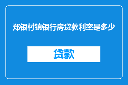 郑银村镇银行房贷款利率是多少(郑银村镇银行最新房贷款利率是多少？)