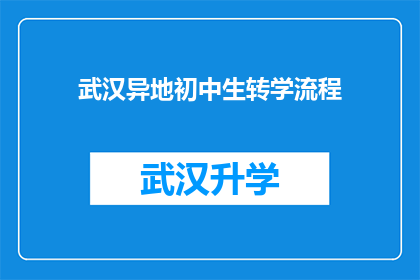 武汉异地初中生转学流程(武汉异地初中生转学流程的疑问解答：如何顺利实现跨地区学习？)