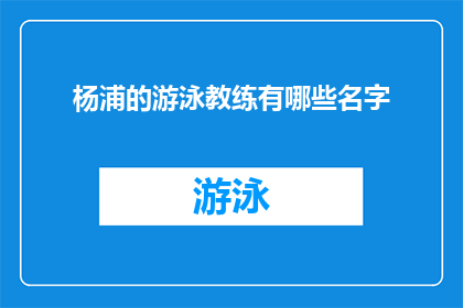 杨浦的游泳教练有哪些名字(杨浦区游泳教练名单揭晓：谁是你心中的佼佼者？)