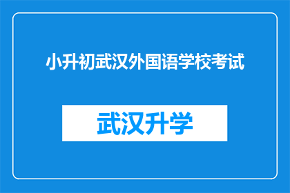 小升初武汉外国语学校考试(武汉外国语学校小升初考试：家长和学生都关心的入学门槛究竟有多高？)
