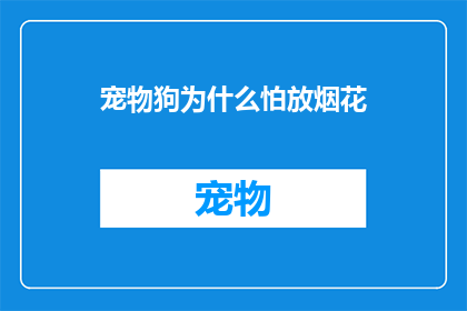 宠物狗为什么怕放烟花(为什么你的宠物狗会对放烟花感到恐惧？)