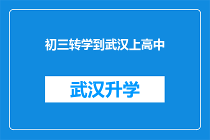 初三转学到武汉上高中(初三学生如何成功转学到武汉就读高中？)