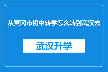 从黄冈市初中转学怎么转到武汉去(如何从黄冈市初中成功转学到武汉的教育机构？)