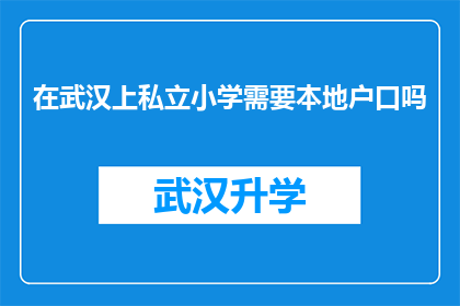在武汉上私立小学需要本地户口吗(武汉私立小学入学：是否需要本地户口？)