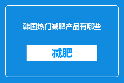 韩国热门减肥产品有哪些(韩国减肥产品市场：哪些是热门且有效的选择？)