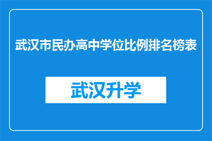 武汉市民办高中学位比例排名榜表(武汉市民办高中学位比例排名榜：您是否了解您的孩子在众多学校中的位置？)