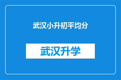 武汉小升初平均分(武汉小升初平均分的真相是什么？)