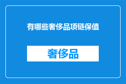 有哪些奢侈品项链保值(哪些奢侈品项链具备保值潜力？)