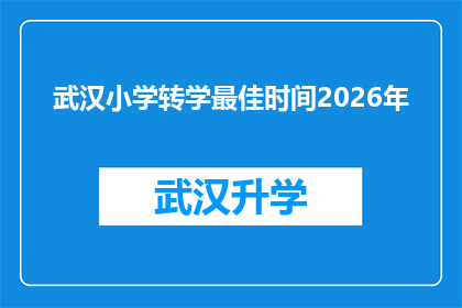 武汉小学转学最佳时间2026年(武汉小学转学的最佳时间是什么时候？2026年是否为最佳选择？)