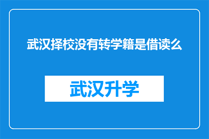 武汉择校没有转学籍是借读么(武汉择校：未转学籍的学生是否属于借读状态？)