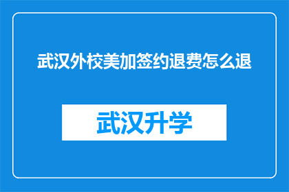 武汉外校美加签约退费怎么退(武汉外校美加教育合作项目如何办理退款？)