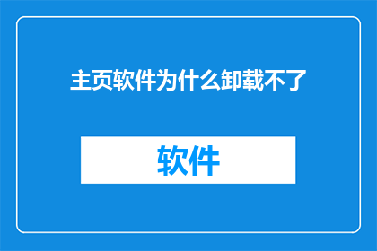 主页软件为什么卸载不了(为何难以卸载那些顽固的主页软件？)