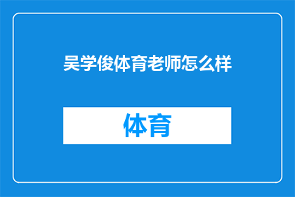 吴学俊体育老师怎么样(吴学俊体育老师的教学效果如何？)
