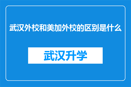 武汉外校和美加外校的区别是什么(武汉外校与美加外校之间存在哪些显著差异？)