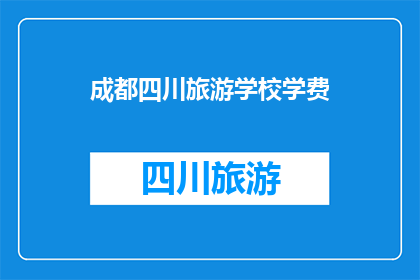 成都四川旅游学校学费(成都四川旅游学校学费是多少？)