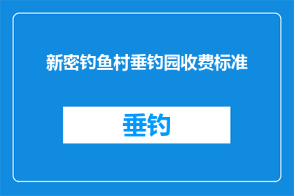 新密钓鱼村垂钓园收费标准(新密钓鱼村垂钓园的收费标准是怎样的？)