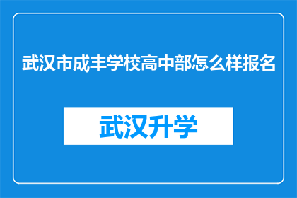 武汉市成丰学校高中部怎么样报名(如何报名参加武汉市成丰学校高中部的入学考试？)