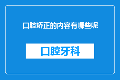 口腔矫正的内容有哪些呢(口腔矫正包含哪些关键内容？)
