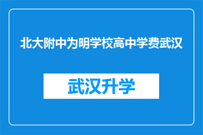 北大附中为明学校高中学费武汉(武汉的家长是否知道北大附中为明学校高中学费情况？)