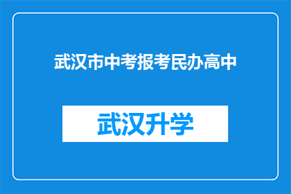 武汉市中考报考民办高中(武汉市中考考生是否可以选择报考民办高中？)