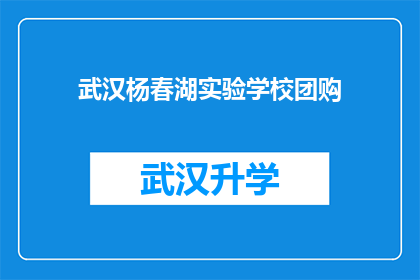 武汉杨春湖实验学校团购(武汉杨春湖实验学校团购活动是否值得参与？)
