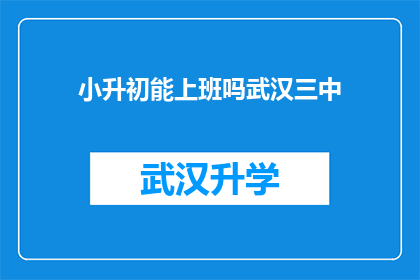 小升初能上班吗武汉三中(武汉三中小升初学生能否顺利进入职场？)