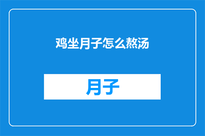 鸡坐月子怎么熬汤(如何熬制营养丰富的鸡月子汤？)