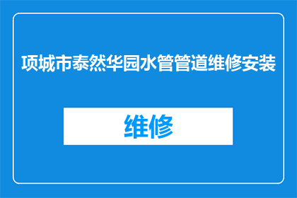 项城市泰然华园水管管道维修安装(项城市泰然华园水管管道维修安装服务是否可提供？)