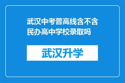 武汉中考普高线含不含民办高中学校录取吗(武汉中考普高录取线是否包含民办高中学校的招生？)