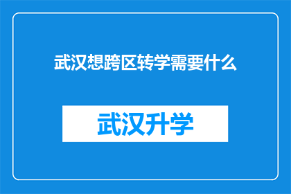 武汉想跨区转学需要什么(武汉学生跨区转学需满足哪些条件？)