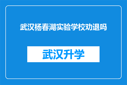 武汉杨春湖实验学校劝退吗(武汉杨春湖实验学校是否面临劝退的困境？)