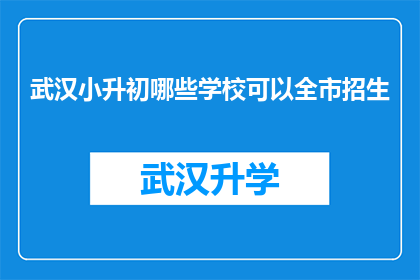 武汉小升初哪些学校可以全市招生(武汉小升初：哪些学校能够实现全市招生？)