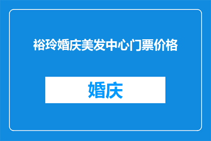 裕玲婚庆美发中心门票价格(裕玲婚庆美发中心门票价格是多少？)
