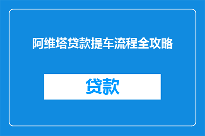 阿维塔贷款提车流程全攻略(如何顺利完成阿维塔汽车的贷款提车流程？)