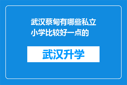 武汉蔡甸有哪些私立小学比较好一点的(武汉蔡甸区私立小学推荐：哪些学校在教育质量上表现更佳？)