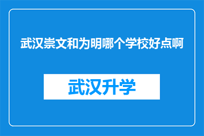 武汉崇文和为明哪个学校好点啊(武汉崇文和为明两所学校，哪所更为卓越？)