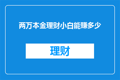 两万本金理财小白能赚多少(理财新手如何通过两万本金实现财富增长？)