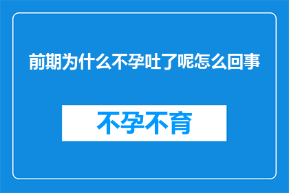 前期为什么不孕吐了呢怎么回事(为什么在备孕期间突然停止呕吐了？这背后隐藏着什么秘密？)