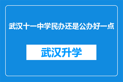 武汉十一中学民办还是公办好一点(武汉十一中学是公办还是民办？选择哪个更好？)